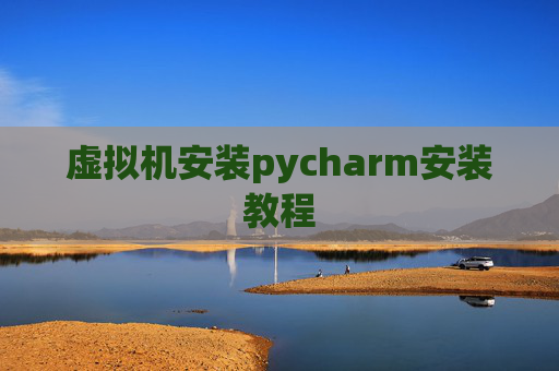 虚拟机安装pycharm安装教程